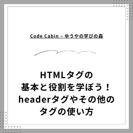 HTMLタグの基本と役割を学ぼう！headerタグやその他のタグの使い方