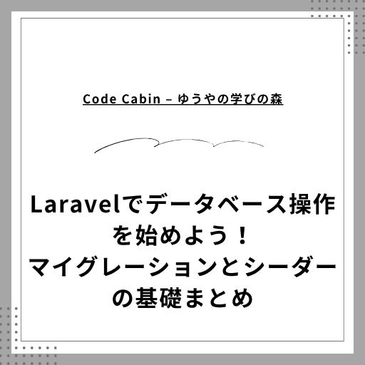 Laravelでデータベース操作を始めよう！マイグレーションとシーダーの基礎まとめ