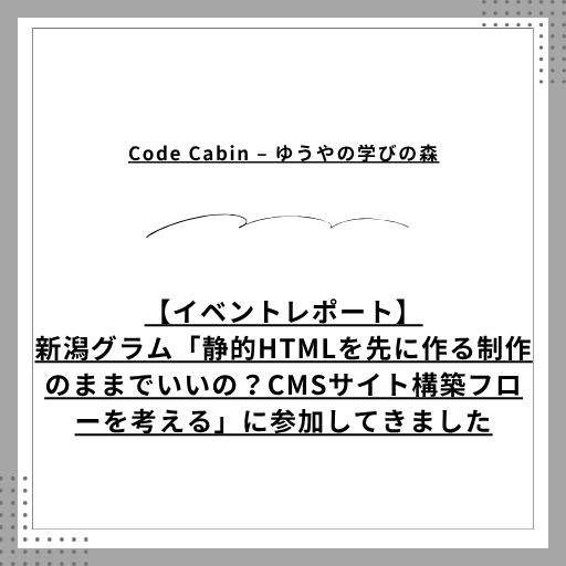【イベントレポート】新潟グラム「静的HTMLを先に作る制作のままでいいの？CMSサイト構築フローを考える」に参加してきました