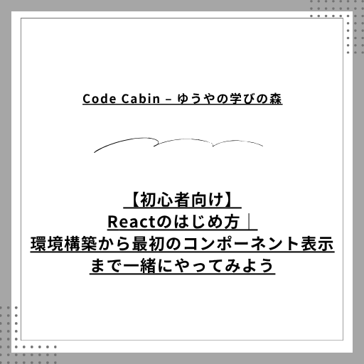 【初心者向け】Reactのはじめ方｜環境構築から最初のコンポーネント表示まで一緒にやってみよう