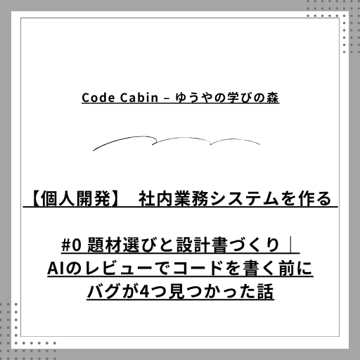 【個人開発】社内業務システムを作る #1 題材選びと設計書づくり｜AIのレビューでコードを書く前にバグが4つ見つかった話